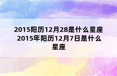 2015阳历12月28是什么星座 2015年阳历12月7日是什么星座